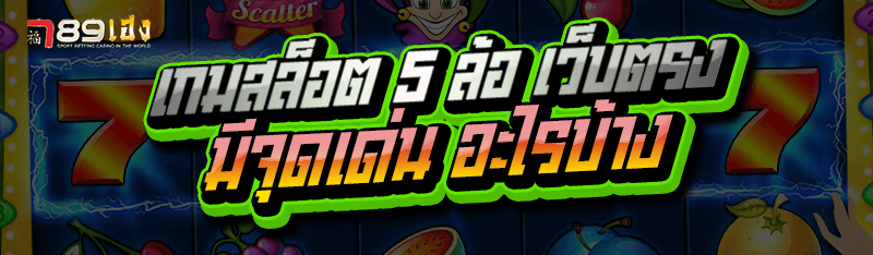 เกมสล็อต 5 ล้อ เว็บตรง มีจุดเด่น อะไรบ้าง
